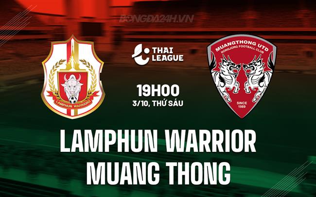 Nhận định Lamphun Warrior vs Muang Thong 19h00 ngày 3/10 (VĐQG Thái Lan 2025)