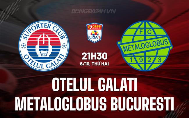 Nhận định Otelul Galati vs Metaloglobus Bucuresti 21h30 ngày 6/10 (VĐQG Romania 2025/26)