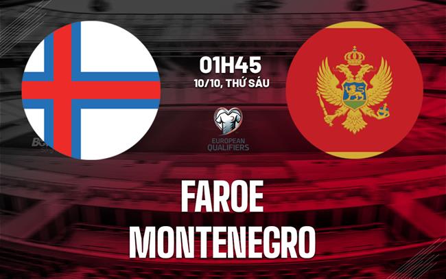 Nhận định Faroe vs Montenegro 1h45 ngày 10/10 (Vòng loại World Cup 2026)