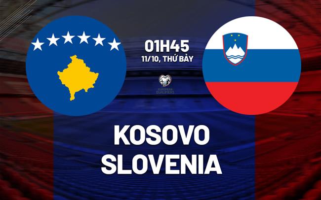 Nhận định bóng đá Kosovo vs Slovenia 1h45 ngày 11/10 (Vòng loại World Cup 2026)