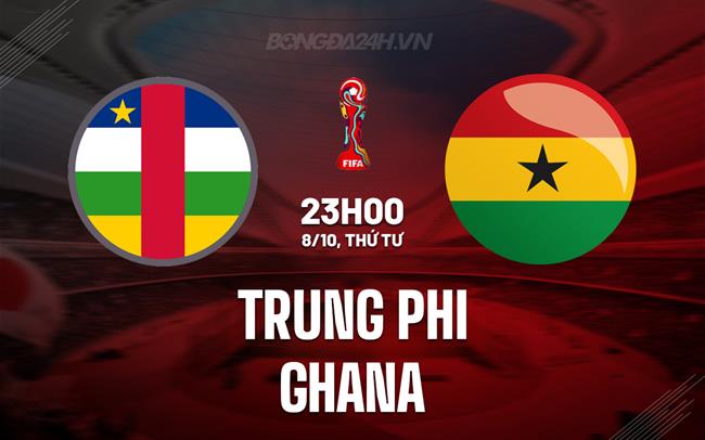 Nhận định Trung Phi vs Ghana 23h00 ngày 8/10 (Vòng loại World Cup 2026)