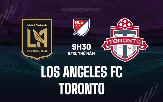 Nhận định Los Angeles FC vs Toronto 9h30 ngày 9/10 (Nhà nghề Mỹ 2025/26)