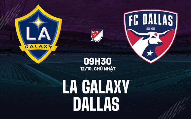 Nhận định bóng đá LA Galaxy vs Dallas 9h30 ngày 12/10 (Nhà nghề Mỹ 2025)