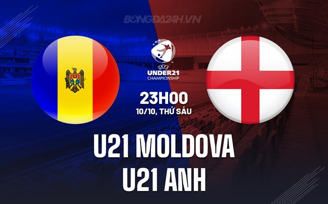 Nhận định U21 Moldova vs U21 Anh 23h00 ngày 10/10 (Vòng loại U21 châu Âu 2027)