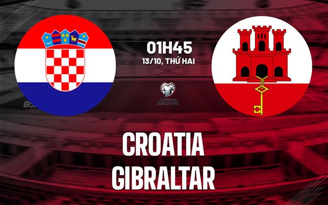 Nhận định bóng đá Croatia vs Gibraltar 1h45 ngày 13/10 (Vòng loại World Cup 2026)
