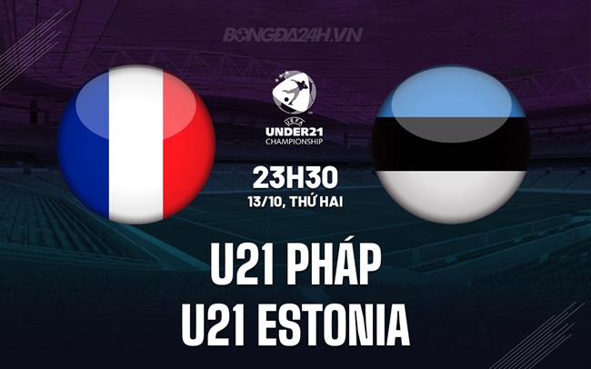 Nhận định U21 Pháp vs U21 Estonia 23h30 ngày 13/10 (Vòng loại U21 châu Âu 2026)