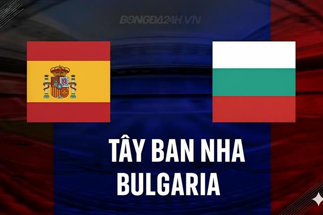 Tây Ban Nha vs Bulgaria Tay Ban Nha vs Bulgaria