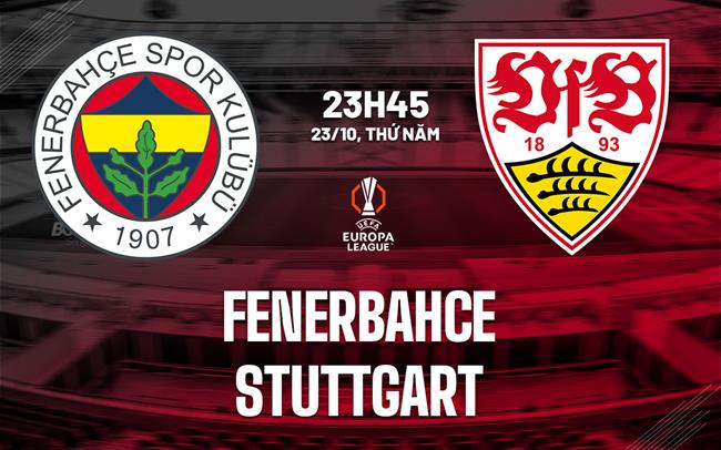 Nhận định Fenerbahce vs Stuttgart (23h45 ngày 23/10): Trận cầu sôi nổi