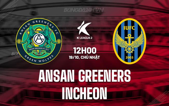 Nhận định Ansan Greeners vs Incheon 12h00 ngày 19/10 (Hạng 2 Hàn Quốc 2025)