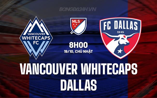 Nhận định Vancouver Whitecaps vs Dallas 8h00 ngày 19/10 (Nhà nghề Mỹ 2025)