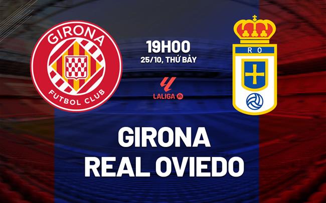 Nhận định bóng đá Girona vs Real Oviedo 19h00 ngày 25/10 (La Liga 2025/26)