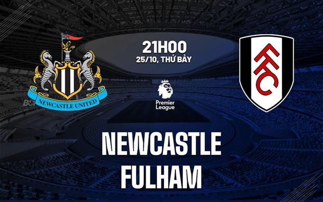 Nhận định Newcastle vs Fulham (21h00 ngày 25/10): Hạ gục đội khách