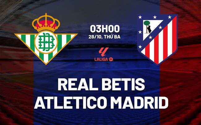 Nhận định Real Betis vs Atletico (3h00 ngày 28/10): Làm khó đội khách