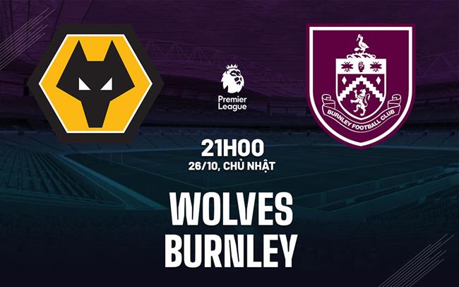 Nhận định Wolves vs Burnley (21h00 ngày 26/10): Chung kết ngược sớm