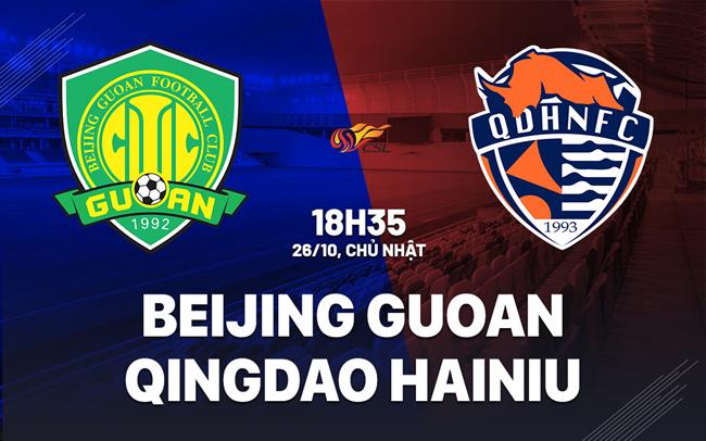 Nhận định Beijing Guoan vs Qingdao Hainiu 18h35 ngày 26/10 (VĐQG Trung Quốc 2025)