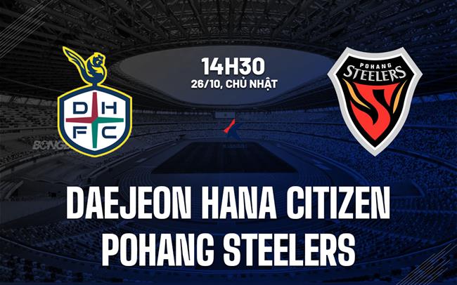 Nhận định Daejeon Hana Citizen vs Pohang Steelers 14h30 ngày 26/10 (VĐQG Hàn Quốc 2025)