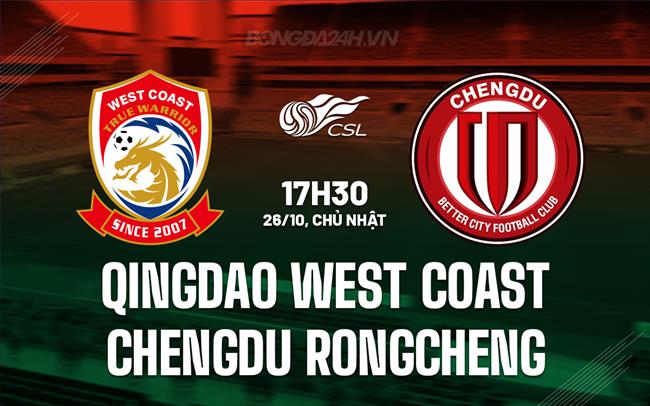 Nhận định Qingdao West Coast vs Chengdu Rongcheng 17h30 ngày 26/10 (VĐQG Trung Quốc 2025)