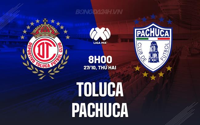 Nhận định bóng đá Toluca vs Pachuca 8h00 ngày 27/10 (VĐQG Mexico 2025/26)