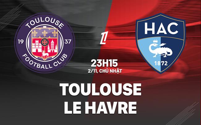 Nhận định bóng đá Toulouse vs Le Havre 23h15 ngày 2/11 (Ligue 1 2025/26)