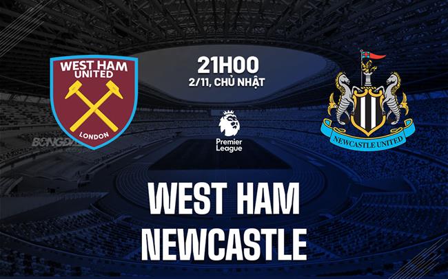 Nhận định West Ham vs Newcastle (21h00 ngày 2/11): Nhấn chìm "Búa tạ"