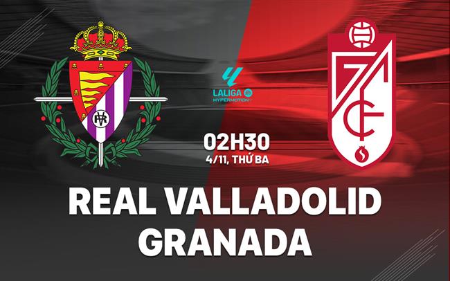 Nhận định Real Valladolid vs Granada 2h30 ngày 4/11 (Hạng 2 TBN 2025/26)