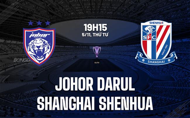 Nhận định Johor Darul vs Shanghai Shenhua 19h15 ngày 5/11 (AFC Champions League Elite 2025/26)
