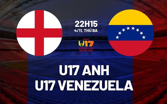 Nhận định U17 Anh vs U17 Venezuela 22h15 ngày 4/11 (VCK U17 World Cup 2025)