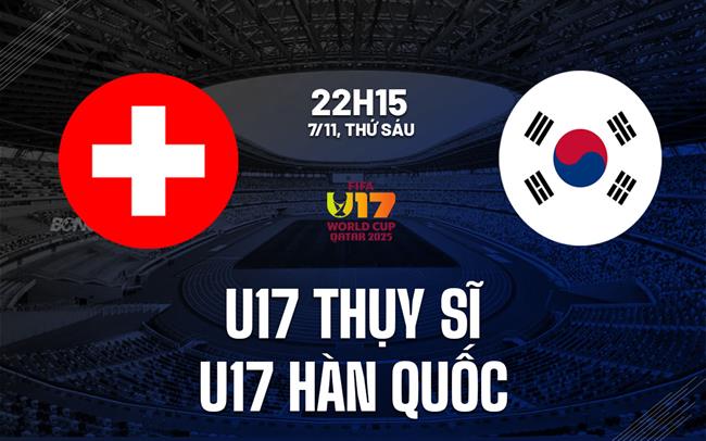 Nhận định U17 Thụy Sĩ vs U17 Hàn Quốc 22h15 ngày 7/11 (U17 World Cup 2025)