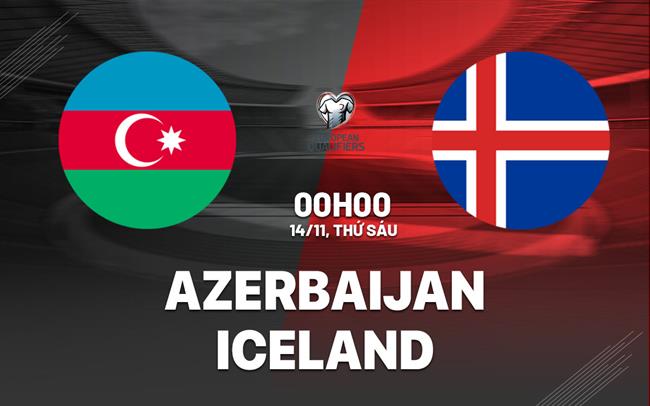 Nhận định bóng đá Azerbaijan vs Iceland 0h00 ngày 14/11 (Vòng loại World Cup 2026)