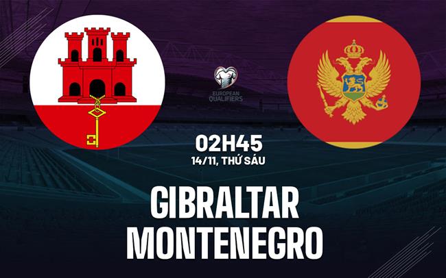 Nhận định Gibraltar vs Montenegro 2h45 ngày 15/11 (Vòng loại World Cup 2026)