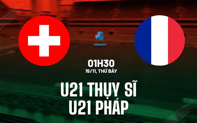 Nhận định U21 Thụy Sĩ vs U21 Pháp 1h30 ngày 15/11 (Vòng loại U21 châu Âu 2027)