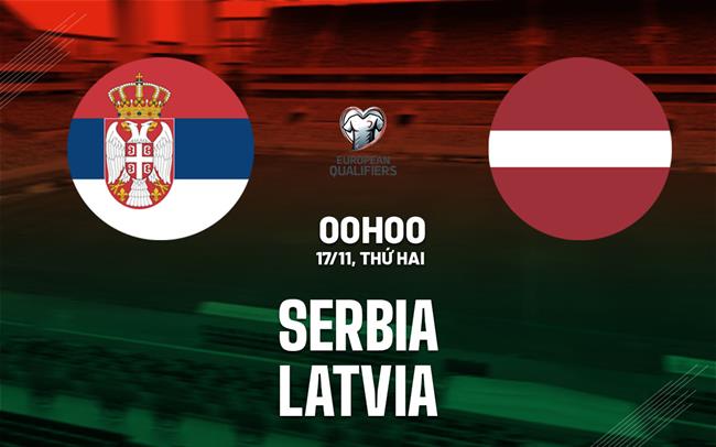 Nhận định bóng đá Serbia vs Latvia 0h00 ngày 17/11 (Vòng loại World Cup 2026)