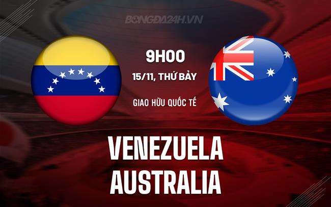 Nhận định Venezuela vs Australia 9h00 ngày 15/11 (Giao hữu quốc tế)