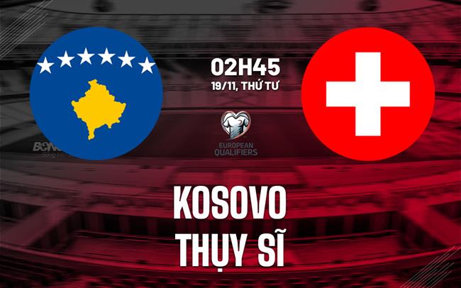 Nhận định Kosovo vs Thụy Sĩ 2h45 ngày 19/11 (Vòng loại World Cup 2026)