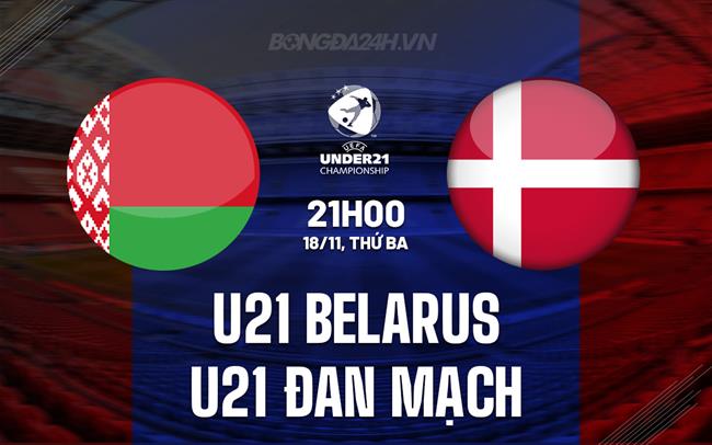 Nhận định U21 Belarus vs U21 Đan Mạch 21h00 ngày 18/11 (Vòng loại U21 châu Âu 2026)