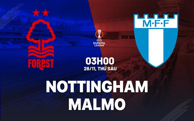 Nhận định Nottingham Forest vs Malmo (03h00 ngày 28/11): Tiếp đà thăng hoa