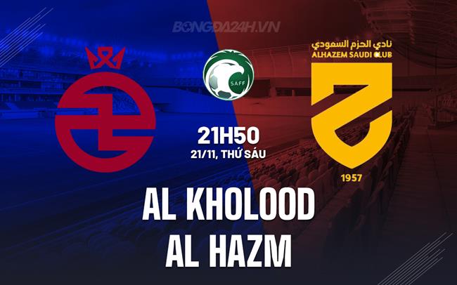 Nhận định Al Kholood vs Al Hazm 21h50 ngày 21/11 (VĐQG Saudi Arabia 2025/26)