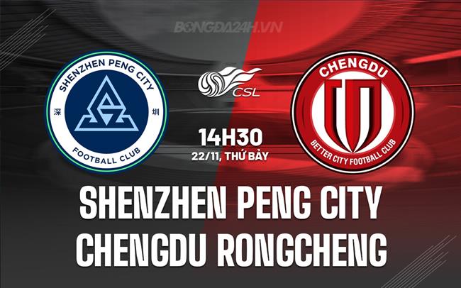 Nhận định Shenzhen Peng City vs Chengdu Rongcheng 14h30 ngày 22/11 (VĐQG Trung Quốc 2025)