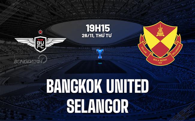 Nhận định Bangkok United vs Selangor 19h15 ngày 26/11 (AFC Champions League Two 2025/26)