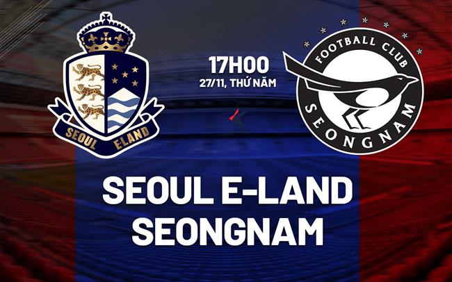 Nhận định Seoul E-Land vs Seongnam 17h00 ngày 27/11 (Playoff K1-League 2026)