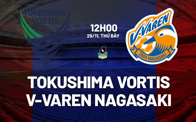 Nhận định Tokushima Vortis vs V-Varen Nagasaki 12h00 ngày 29/11 (Hạng 2 Nhật Bản 2025)
