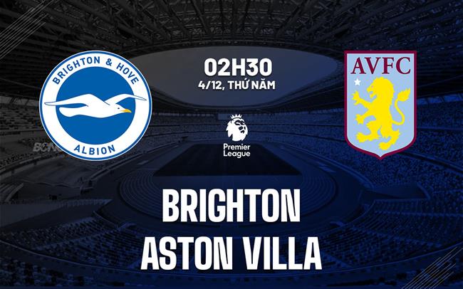 Nhận định Brighton vs Aston Villa (02h30 ngày 4/12): Tự tin giữ thành trì Amex