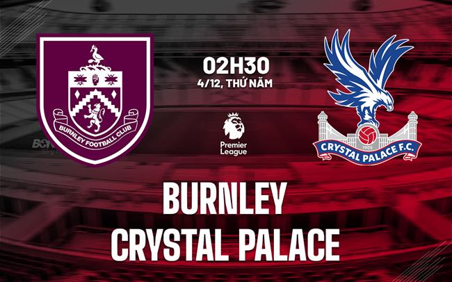 nhan dinh bong da du doan Burnley vs Crystal Palace ngoai hang anh premier league hom nay