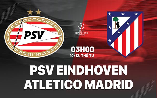 Nhận định PSV Eindhoven vs Atletico Madrid (03h00 ngày 10/12): Giăng bẫy đội khách