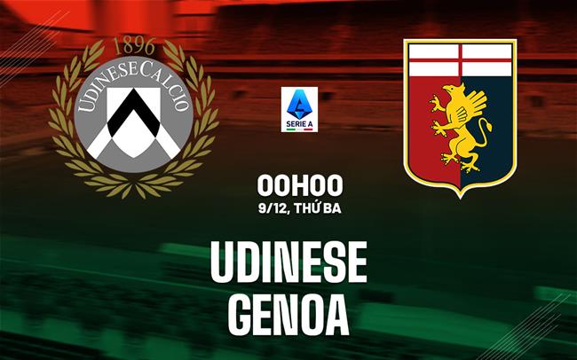 Nhận định Udinese vs Genoa (00h00 ngày 9/12): Tiếp đối thủ kị rơ