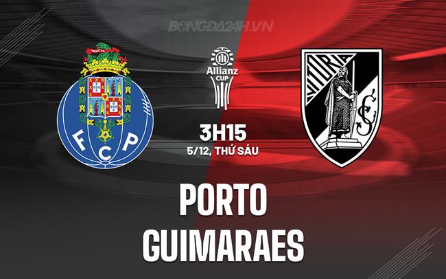 Nhận định Porto vs Guimaraes 3h15 ngày 5/12 (Cúp Liên đoàn BĐN 2025/26)