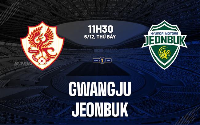 Nhận định bóng đá Gwangju vs Jeonbuk 11h30 ngày 6/12 (Cúp QG Hàn Quốc 2025)