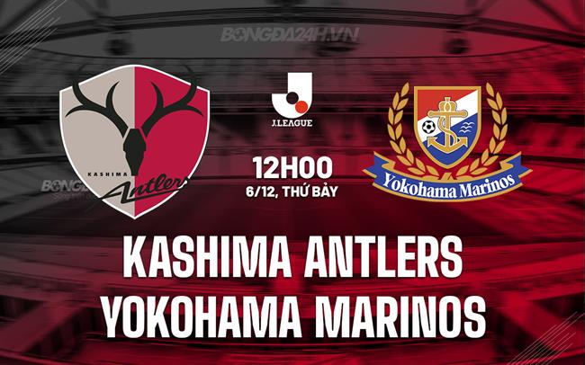 Nhận định Kashima Antlers vs Yokohama Marinos 12h00 ngày 6/12 (VĐQG Nhật Bản 2025)