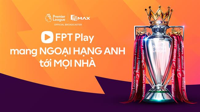 FPT Play sở hữu bản quyền giải Ngoại hạng Anh tại Việt Nam