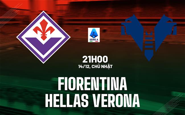 Nhận định bóng đá Fiorentina vs Hellas Verona 21h00 ngày 14/12 (Serie A 2025/26)